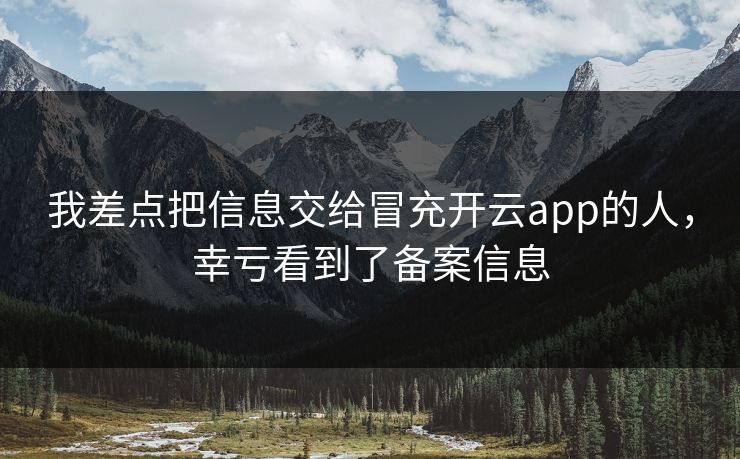 我差点把信息交给冒充开云app的人，幸亏看到了备案信息
