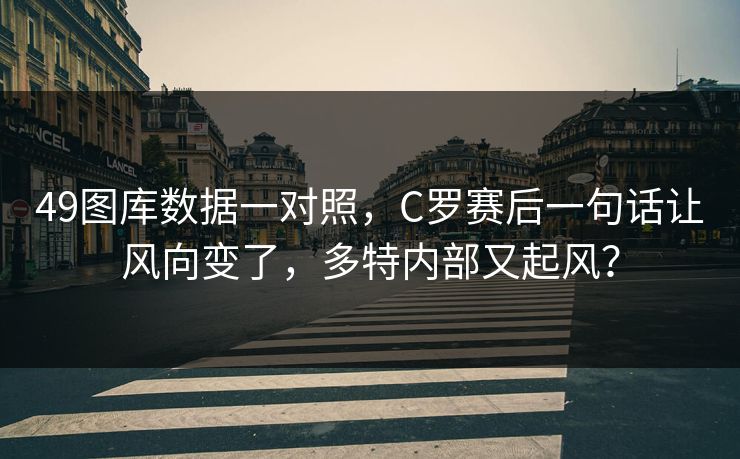 49图库数据一对照，C罗赛后一句话让风向变了，多特内部又起风？