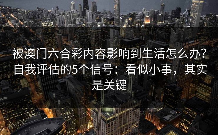 被澳门六合彩内容影响到生活怎么办？自我评估的5个信号：看似小事，其实是关键