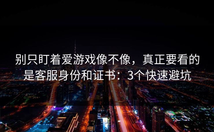 别只盯着爱游戏像不像，真正要看的是客服身份和证书：3个快速避坑