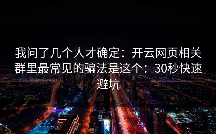 我问了几个人才确定：开云网页相关群里最常见的骗法是这个：30秒快速避坑