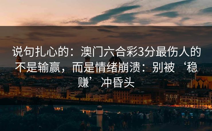 说句扎心的：澳门六合彩3分最伤人的不是输赢，而是情绪崩溃：别被‘稳赚’冲昏头