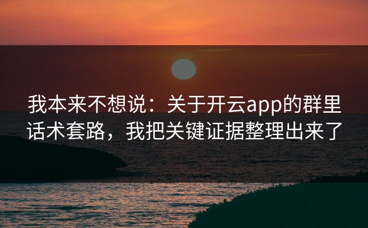 我本来不想说：关于开云app的群里话术套路，我把关键证据整理出来了