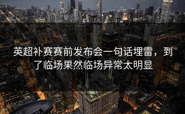 英超补赛赛前发布会一句话埋雷，到了临场果然临场异常太明显