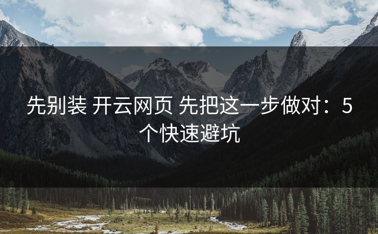 先别装 开云网页 先把这一步做对:5个快速避坑 先别装 开云网页 先把这一步做对:5个快速避坑