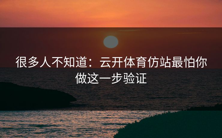 很多人不知道:云开体育仿站最怕你做这一步验证 很多人不知道:云开体育仿站最怕你做这一步验证