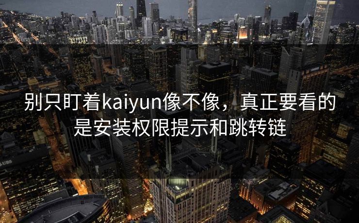 别只盯着kaiyun像不像,真正要看的是安装权限提示和跳转链 别只盯着kaiyun像不像,真正要看的是安装权限提示和跳转链