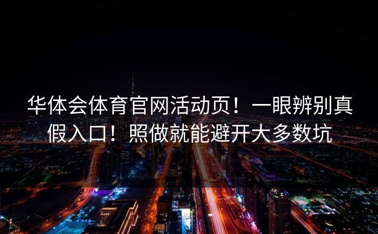 华体会体育官网活动页!一眼辨别真假入口!照做就能避开大多数坑 华体会体育官网活动页!一眼辨别真假入口!照做就能避开大多数坑